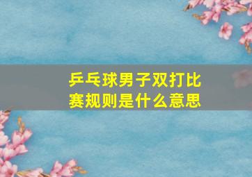 乒乓球男子双打比赛规则是什么意思