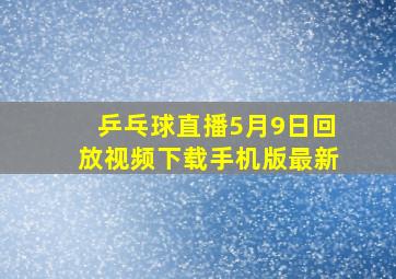 乒乓球直播5月9日回放视频下载手机版最新