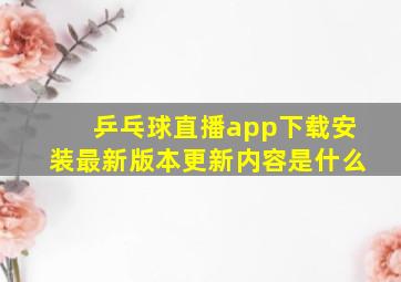 乒乓球直播app下载安装最新版本更新内容是什么