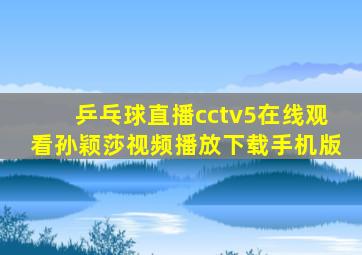 乒乓球直播cctv5在线观看孙颖莎视频播放下载手机版