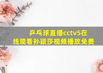 乒乓球直播cctv5在线观看孙颖莎视频播放免费