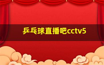 乒乓球直播吧cctv5