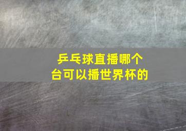 乒乓球直播哪个台可以播世界杯的