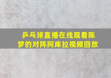 乒乓球直播在线观看陈梦的对阵阿库拉视频回放