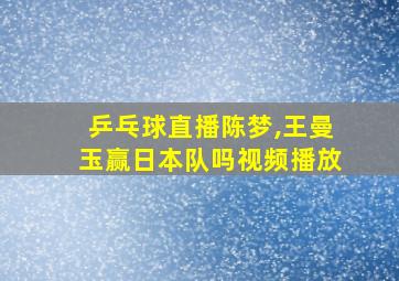 乒乓球直播陈梦,王曼玉赢日本队吗视频播放