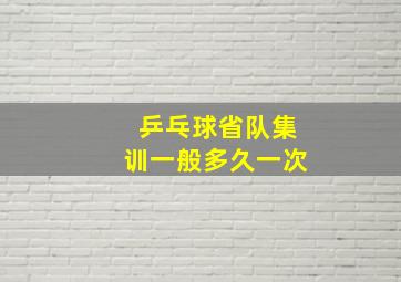 乒乓球省队集训一般多久一次