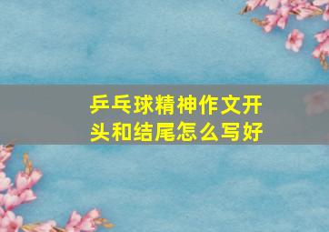 乒乓球精神作文开头和结尾怎么写好