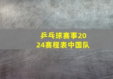 乒乓球赛事2024赛程表中国队