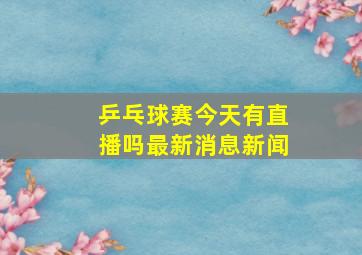 乒乓球赛今天有直播吗最新消息新闻