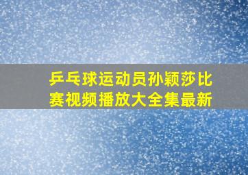 乒乓球运动员孙颖莎比赛视频播放大全集最新