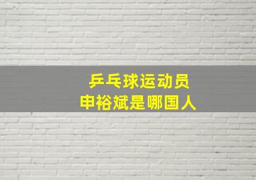 乒乓球运动员申裕斌是哪国人