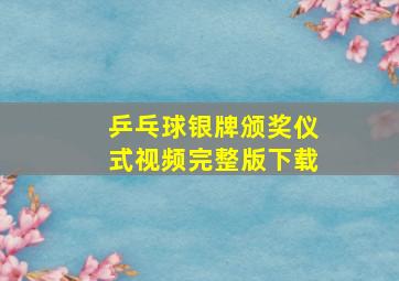 乒乓球银牌颁奖仪式视频完整版下载