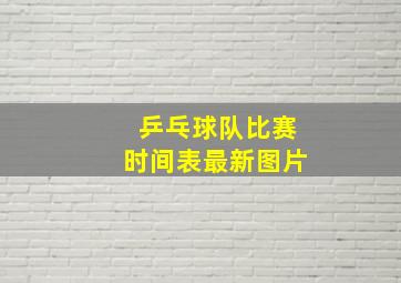 乒乓球队比赛时间表最新图片