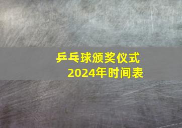 乒乓球颁奖仪式2024年时间表