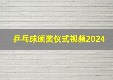 乒乓球颁奖仪式视频2024