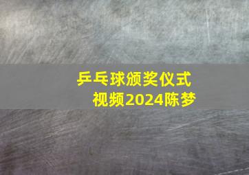 乒乓球颁奖仪式视频2024陈梦