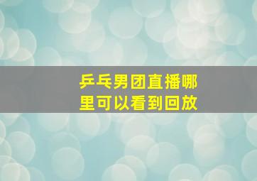 乒乓男团直播哪里可以看到回放