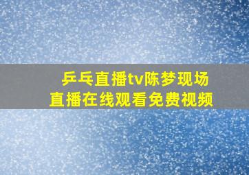 乒乓直播tv陈梦现场直播在线观看免费视频