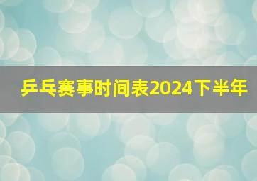 乒乓赛事时间表2024下半年