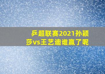 乒超联赛2021孙颖莎vs王艺迪谁赢了呢