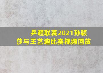 乒超联赛2021孙颖莎与王艺迪比赛视频回放