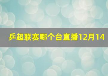 乒超联赛哪个台直播12月14