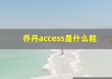 乔丹access是什么鞋