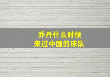 乔丹什么时候来过中国的球队