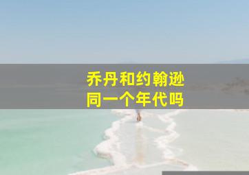 乔丹和约翰逊同一个年代吗