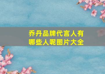 乔丹品牌代言人有哪些人呢图片大全