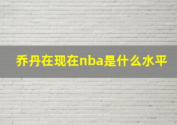 乔丹在现在nba是什么水平