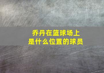 乔丹在篮球场上是什么位置的球员