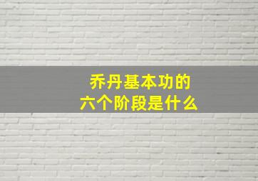 乔丹基本功的六个阶段是什么