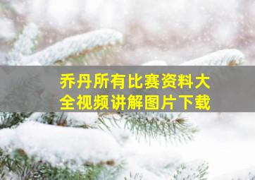 乔丹所有比赛资料大全视频讲解图片下载