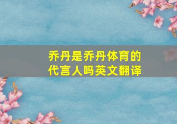 乔丹是乔丹体育的代言人吗英文翻译