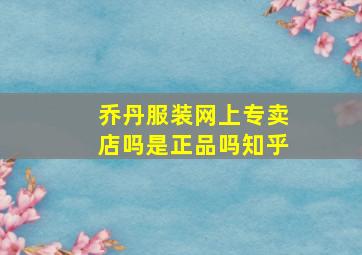 乔丹服装网上专卖店吗是正品吗知乎