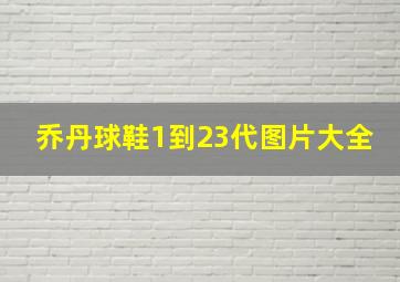 乔丹球鞋1到23代图片大全