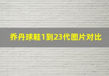 乔丹球鞋1到23代图片对比