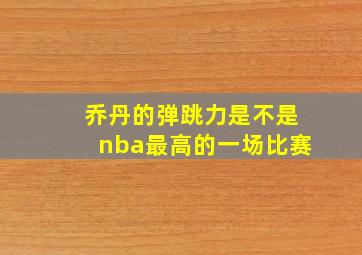 乔丹的弹跳力是不是nba最高的一场比赛