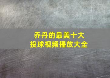 乔丹的最美十大投球视频播放大全