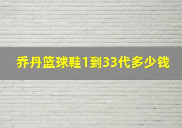 乔丹篮球鞋1到33代多少钱