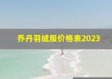 乔丹羽绒服价格表2023