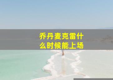 乔丹麦克雷什么时候能上场