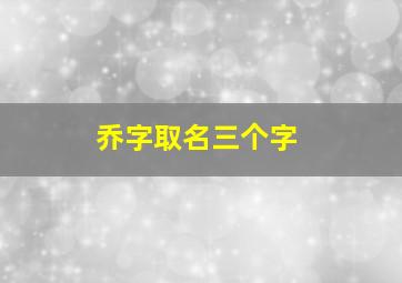 乔字取名三个字