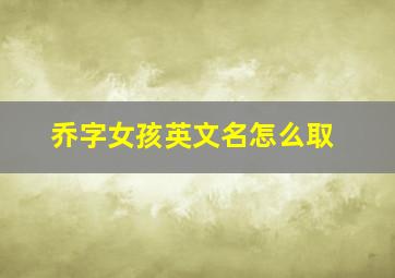 乔字女孩英文名怎么取