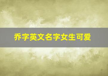 乔字英文名字女生可爱