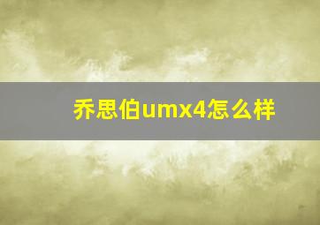 乔思伯umx4怎么样