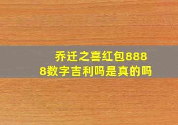 乔迁之喜红包8888数字吉利吗是真的吗