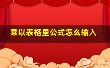 乘以表格里公式怎么输入