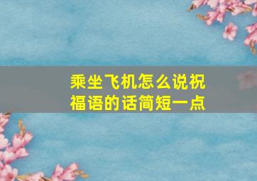 乘坐飞机怎么说祝福语的话简短一点